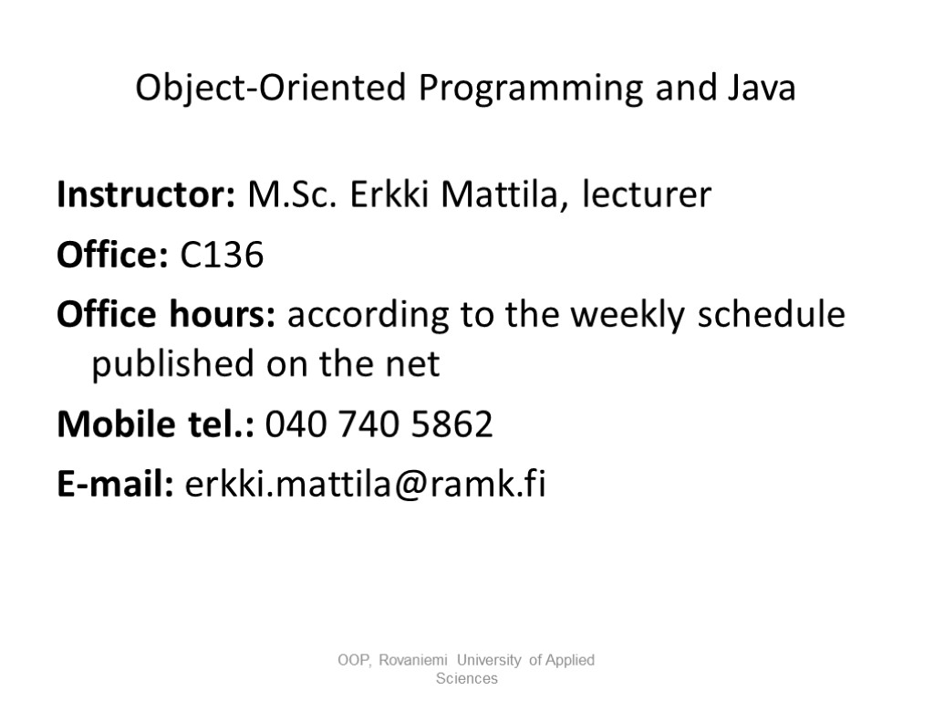 Object-Oriented Programming and Java Instructor: M.Sc. Erkki Mattila, lecturer Office: C136 Office hours: according